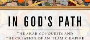 In God's Path: The Arab Conquests and the Creation of an Islamic Empire (...)