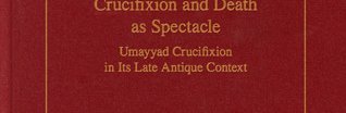 Crucifixion and Death as Spectacle, Umayyad Crucifixion in Its Late Antique (...)