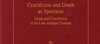 Crucifixion and Death as Spectacle, Umayyad Crucifixion in Its Late Antique (…)